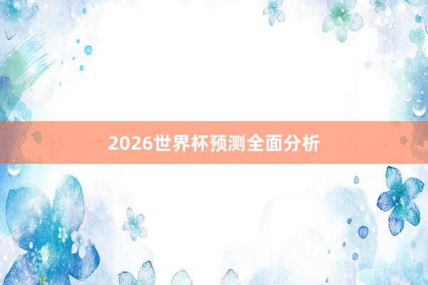 2026世界杯预测全面分析