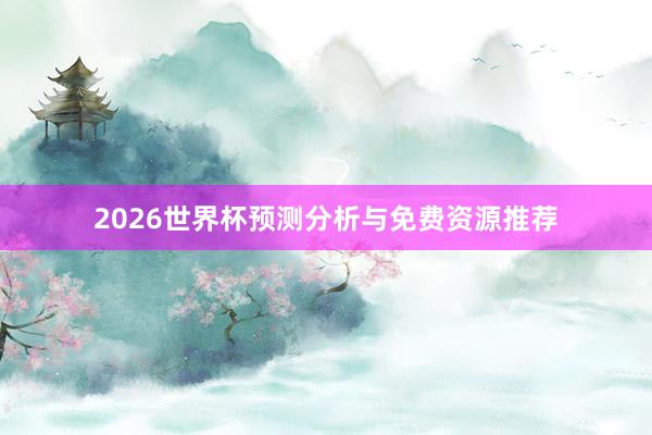 2026世界杯预测分析与免费资源推荐