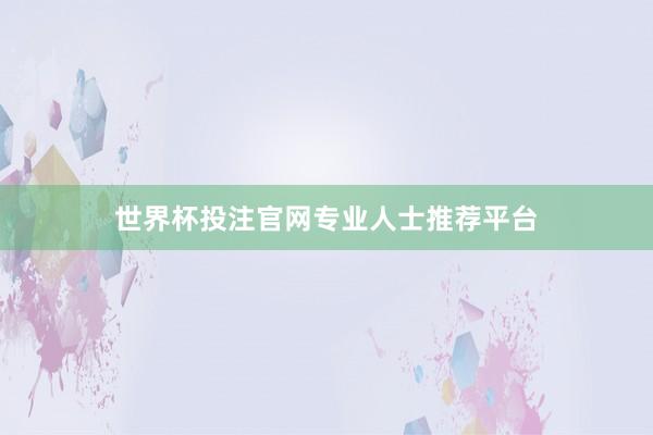 世界杯投注官网专业人士推荐平台