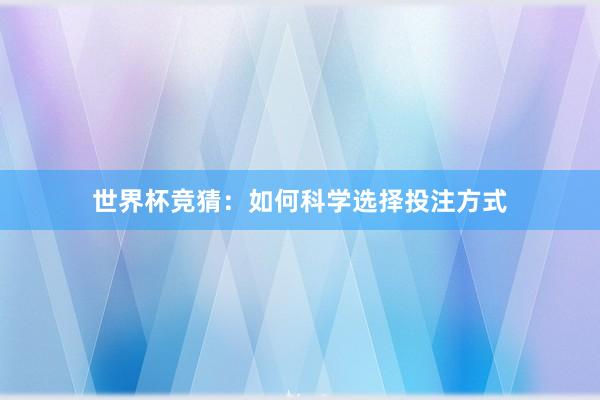 世界杯竞猜：如何科学选择投注方式