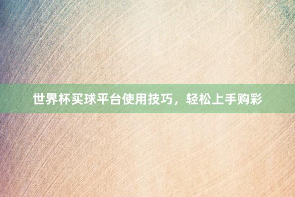 世界杯买球平台使用技巧，轻松上手购彩