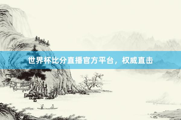 世界杯比分直播官方平台，权威直击