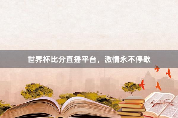 世界杯比分直播平台，激情永不停歇
