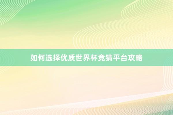 如何选择优质世界杯竞猜平台攻略