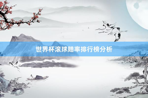 世界杯滚球赔率排行榜分析