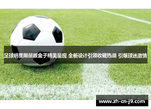 足球明星限量版盒子精美呈现 全新设计引领收藏热潮 引爆球迷激情