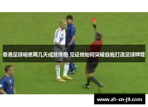 香港足球明星踢几天成就传奇 见证他如何突破自我打造足球辉煌