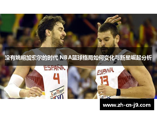 没有姚明加索尔的时代 NBA篮球格局如何变化与新星崛起分析