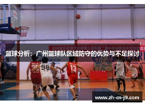 篮球分析：广州篮球队区域防守的优势与不足探讨