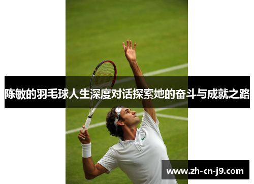 陈敏的羽毛球人生深度对话探索她的奋斗与成就之路