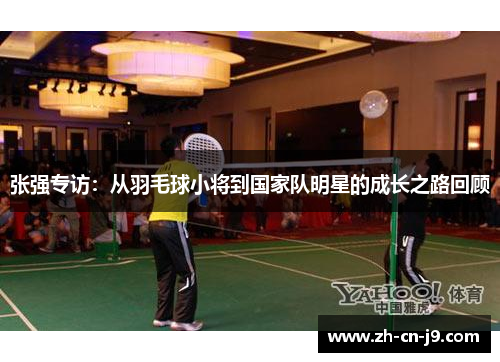 张强专访：从羽毛球小将到国家队明星的成长之路回顾