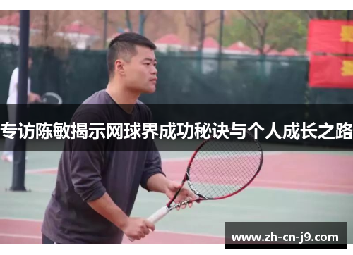 专访陈敏揭示网球界成功秘诀与个人成长之路
