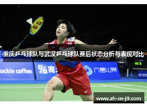 重庆乒乓球队与武汉乒乓球队赛后状态分析与表现对比
