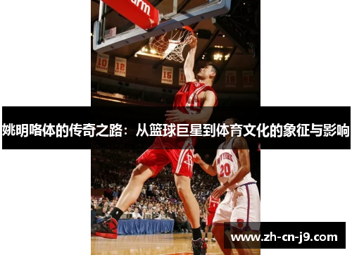 姚明咯体的传奇之路：从篮球巨星到体育文化的象征与影响