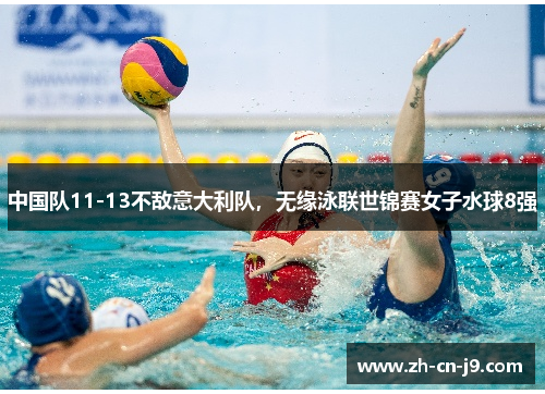中国队11-13不敌意大利队，无缘泳联世锦赛女子水球8强