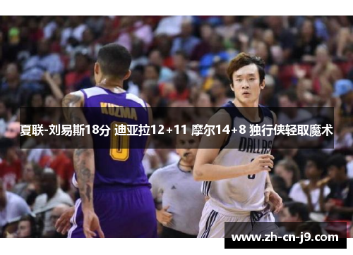 夏联-刘易斯18分 迪亚拉12+11 摩尔14+8 独行侠轻取魔术