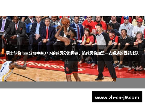 勇士队将与三分命中率37%的球员分道扬镳，该球员将加盟一支崛起的西部球队
