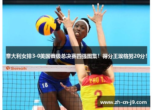 意大利女排3-0美国晋级总决赛四强图集！得分王埃格努20分！