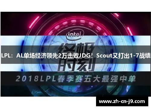 LPL：AL单场经济领先2万击败JDG！Scout又打出1-7战绩