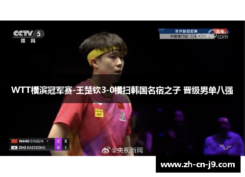 WTT横滨冠军赛-王楚钦3-0横扫韩国名宿之子 晋级男单八强