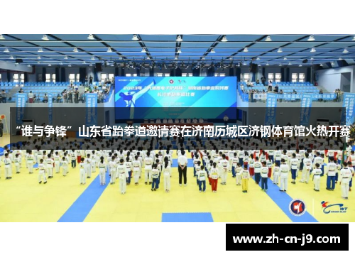 “谁与争锋”山东省跆拳道邀请赛在济南历城区济钢体育馆火热开赛
